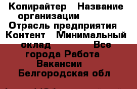 Копирайтер › Название организации ­ Delta › Отрасль предприятия ­ Контент › Минимальный оклад ­ 15 000 - Все города Работа » Вакансии   . Белгородская обл.